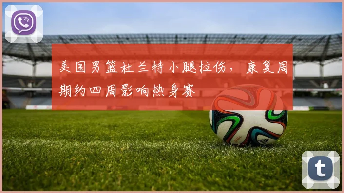 美国男篮杜兰特小腿拉伤，康复周期约四周影响热身赛