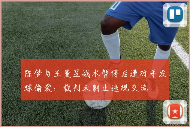 陈梦与王曼昱战术暂停后遭对手发球偷袭，裁判未制止违规交流