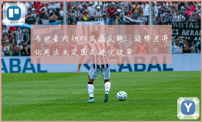 韦世豪内切vs武磊反跑：边锋差异化用法决定国足进攻效率