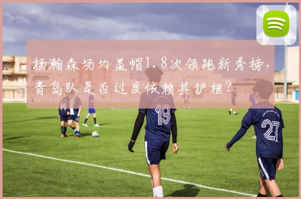 杨瀚森场均盖帽1.8次领跑新秀榜，青岛队是否过度依赖其护框？